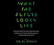 What the future looks like : scientists predict the next great discoveries and reveal how today's breakthroughs are already shaping our world cover image cdn