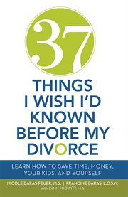 37 Things I Wish I'd Known Before My Divorce : Learn How to Save Time, Money, Your Kids, and Yourself cover image cdn