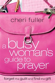 A busy woman's guide to prayer : forget the guilt and find the gift cover image cdn