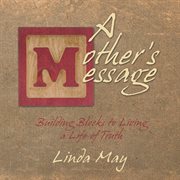 A mother's message. Building Blocks to Living a Life of Truth cover image cdn