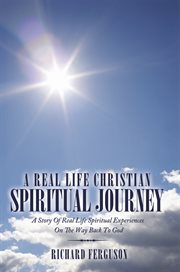 A real life christian spiritual journey : a story of real life spiritual experiences on the way back to God cover image cdn