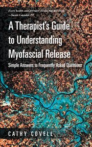 A therapist's guide to understanding myofascial release : simple answers to frequently asked questions cover image cdn