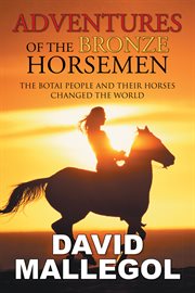 Adventures of the bronze horsemen : the Botai people and their horses changed the world cover image cdn