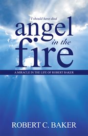 Angel in the fire. A Miracle in the Life of Robert Baker cover image cdn