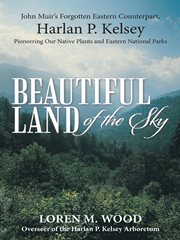 Beautiful land of the sky : John Muir's forgotten eastern counterpart, Harlan P. Kelsey : pioneering our native plants and eastern national parks cover image cdn
