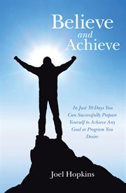 Believe and achieve. In Just 30 Days You Can Successfully Prepare Yourself to Achieve Any Goal or Program You Desire cover image cdn