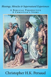 Blessings, miracles & supernatural experiences. A Biblical Perspective a Christian's Story cover image cdn