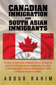 Canadian immigration and South Asian immigrants : the story of South Asian immigrants who are an important piece of the Canadian mosaic, bringing diversity, which is the driving force of creativity and innovation to build a strong and propserous Canada cover image cdn