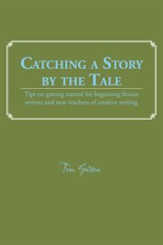 Catching a story by the tale. Tips on Getting Started for Beginning Fiction Writers and New Teachers of Creative Writing cover image cdn