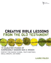 Creative Bible lessons from the old testament : 12 character studies of surprisingly modern men and women cover image cdn