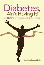 Diabetes, i ain't having it!. Diabeaters' Lifestyle Solutions Made Simple cover image cdn