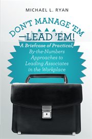 Don't manage 'em-lead 'em!. A Briefcase of Practical, By-The-Numbers Approaches to Leading Associates in the Workplace cover image cdn