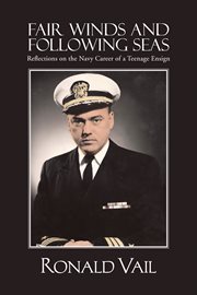 Fair winds and following seas : reflections on the Navy career of a teenage ensign cover image cdn