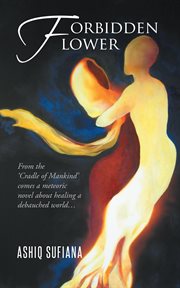 Forbidden flower. From the 'Cradle of Mankind' Comes a Meteoric Novel About Healing a Debauched World... cover image cdn