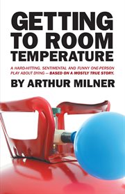 Getting to room temperature. A Hard-Hitting, Sentimental and Funny One-Person Play About Dying - Based on a Mostly True Story cover image cdn