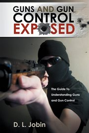 Guns and gun control exposed : he guide to understanding guns and gun control cover image cdn