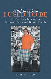 Half the man i used to be. My Yearlong Journey to Stronger Faith and Better Health cover image cdn