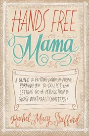 Hands free mama : a guide to putting down the phone, burning the to-do list, and letting go of perfection to grasp what really matters! cover image cdn