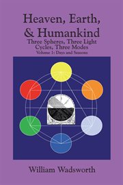 Heaven, earth, & humankind, volume 1. Three Spheres, Three Light Cycles, Three Modes: Days and Seasons cover image cdn