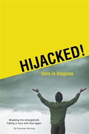 Hijacked! Idols in disguise : breaking the stranglehold, falling in love with God again cover image cdn