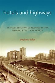 Hotels and highways : the construction of modernization theory in Cold War Turkey cover image cdn