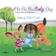 I want to be the only dog : a story about sibling rivalry cover image cdn