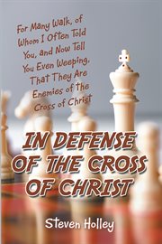 In defense of the cross of christ. For Many Walk, of Whom I Often Told You, and Now Tell You Even Weeping, That They Are Enemies of the cover image cdn