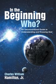 In the beginning who?. An Unconventional Guide to Understanding and Knowing God cover image cdn