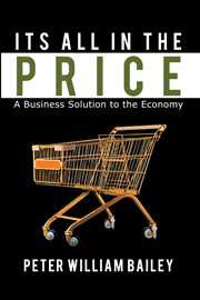 Its all in the price. A Business Solution to the Economy cover image cdn
