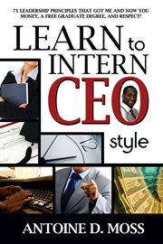 Learn to intern CEO style : 71 leadership principles that got me and now you money, a free graduate degree, and respect! cover image cdn