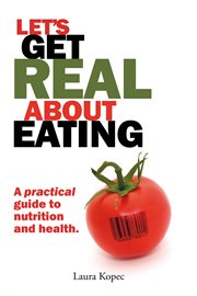 Let's get real about eating. A Practical Guide to Nutrition and Health. cover image cdn