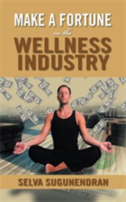 Make a fortune in the wellness industry : how to initiate, participate and profit from the trillion dollar wellness healthcare revolution cover image cdn
