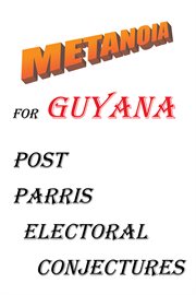Metanoia for guyana. Post Parris Electoral Conjectures cover image cdn