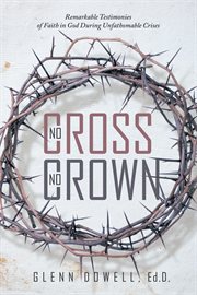 No cross no crown. Remarkable Testimonies of Faith in God During Unfathomable Crises cover image cdn