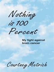 Nothing is 100 percent. My Fight Against Brain Cancer cover image cdn