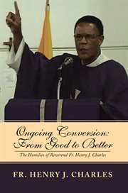 Ongoing conversion: from good to better. The Homilies of Reverend Fr. Henry J. Charles cover image cdn