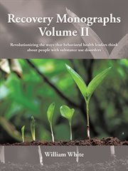 Recovery monographs volume ii. Revolutionizing the Ways That Behavioral Health Leaders Think About People with Substance Use Disord cover image cdn