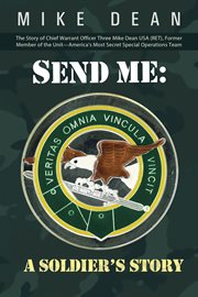 Send me: a soldier's story. The Story of Chief Warrant Officer Three Mike Dean USA (Ret), Former Member of the Unit-America' cover image cdn