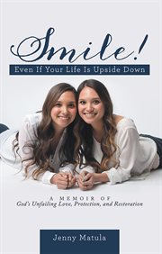 Smile! even if your life is upside down. A Memoir of God's Unfailing Love, Protection, and Restoration cover image cdn