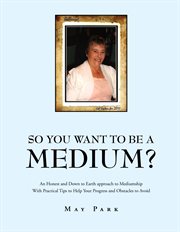 So you want to be a medium?. An Honest and Down to Earth Approach to Mediumship with Practical Tips to Help Your Progress and Obs cover image cdn