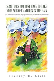 Sometimes you just have to take your wig off and run in the rain : an honest and humorous step by step journey of a breast cancer survivor cover image cdn