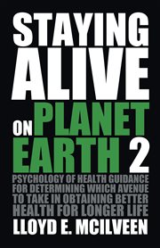 Staying alive on planet earth 2. Psychology of Health Guidance for Determining Which Avenue to Take in Obtaining Better Health for Lo cover image cdn