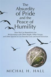 The absurdity of pride and the peace of humility. How We Can Reestablish Our Relationships with Other People, Other Groups, and Other Species to Live cover image cdn