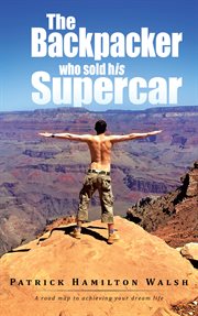 The backpacker who sold his supercar. A Road Map to Achieving Your Dream Life cover image cdn