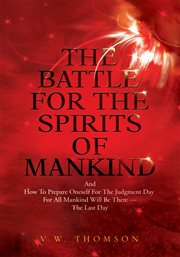 The battle for the spirits of mankind : and how to prepare oneself for the Judgment Day for all mankind will be there-- the last day cover image cdn