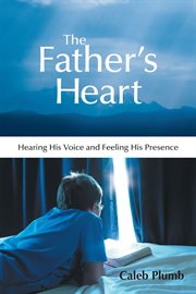 The father's heart. Hearing His Voice and Feeling His Presence cover image cdn