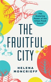 The Fruitful city : the enduring power of the urban food forest cover image cdn