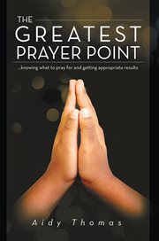 The greatest prayer point. ...Knowing What to Pray for and Getting Appropriate Result cover image cdn
