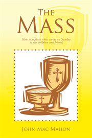 The mass : how to explain what we do on Sunday to our children and friends cover image cdn