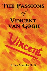 The Passions of Vincent Van Gogh : an Interpretive Biographical Novel cover image cdn